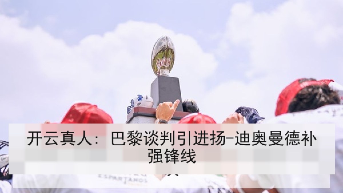 开云真人: 巴黎谈判引进扬-迪奥曼德补强锋线