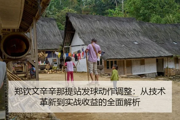 郑钦文辛辛那提站发球动作调整：从技术革新到实战收益的全面解析