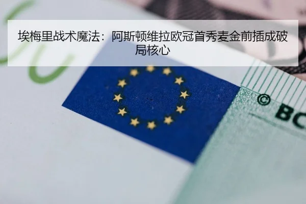 埃梅里战术魔法：阿斯顿维拉欧冠首秀麦金前插成破局核心