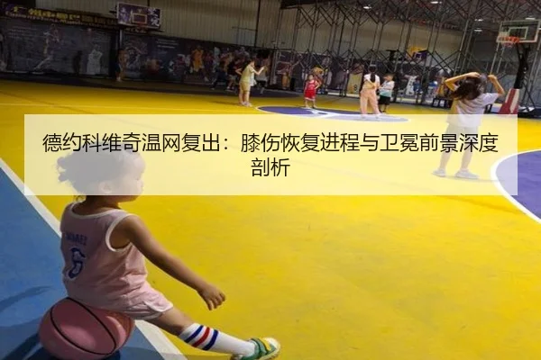 德约科维奇温网复出：膝伤恢复进程与卫冕前景深度剖析