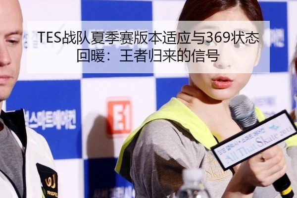 TES战队夏季赛版本适应与369状态回暖：王者归来的信号