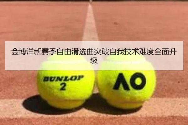 金博洋新赛季自由滑选曲突破自我技术难度全面升级