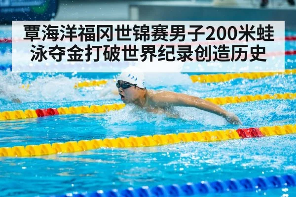 覃海洋福冈世锦赛男子200米蛙泳夺金打破世界纪录创造历史