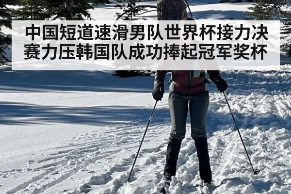 中国短道速滑男队世界杯接力决赛力压韩国队成功捧起冠军奖杯