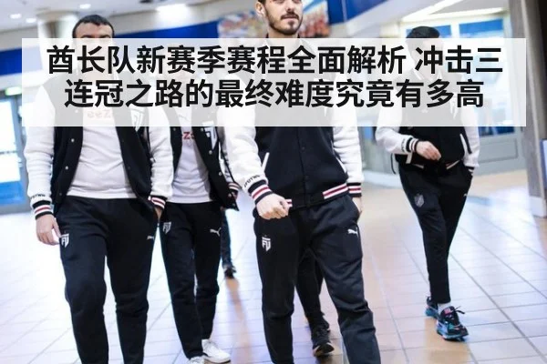 酋长队新赛季赛程全面解析 冲击三连冠之路的最终难度究竟有多高