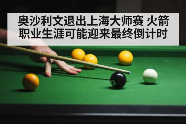 奥沙利文退出上海大师赛 火箭职业生涯可能迎来最终倒计时