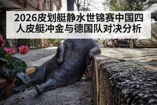 2026皮划艇静水世锦赛中国四人皮艇冲金与德国队对决分析